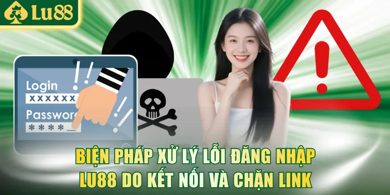 Biện pháp xử lý lỗi đăng nhập LU88 do kết nối và chặn link