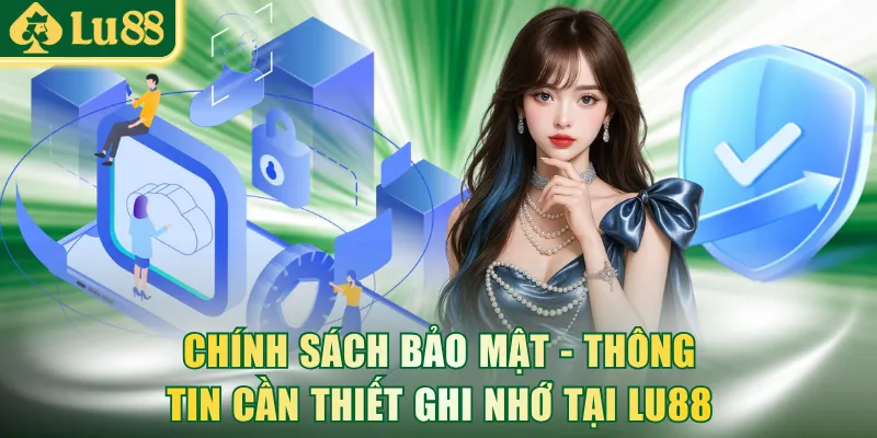 Chính sách bảo mật - Thông tin cần thiết ghi nhớ tại LU88