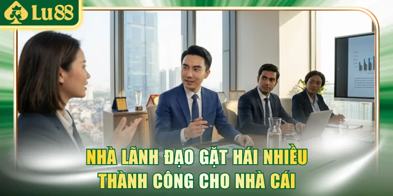 Nhà lãnh đạo gặt hái nhiều thành công cho nhà cái