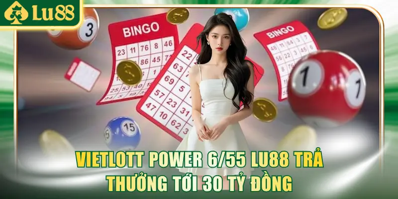 Vietlott Power 6/55 LU88 trả thưởng tới 30 tỷ đồng